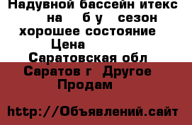 Надувной бассейн итекс 244 на 76 б/у 1 сезон хорошее состояние › Цена ­ 1 500 - Саратовская обл., Саратов г. Другое » Продам   